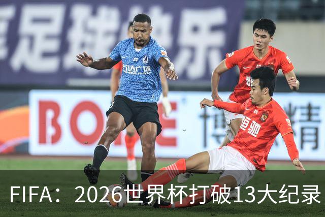 FIFA：2026世界杯打破13大纪录，梅西3项，1项曾被甲A外援霸榜24年